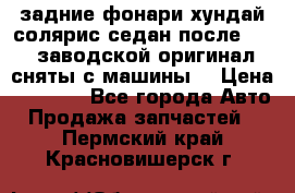 задние фонари хундай солярис.седан.после 2015.заводской оригинал.сняты с машины. › Цена ­ 7 000 - Все города Авто » Продажа запчастей   . Пермский край,Красновишерск г.